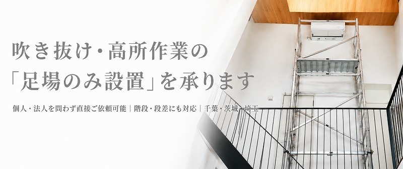 吹き抜け・高所作業の「足場のみ設置」を承ります｜個人・法人を問わず直接ご依頼可能｜階段・段差にも対応｜千葉・茨城・埼玉